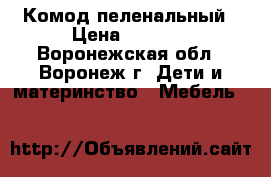 Комод пеленальный › Цена ­ 3 500 - Воронежская обл., Воронеж г. Дети и материнство » Мебель   